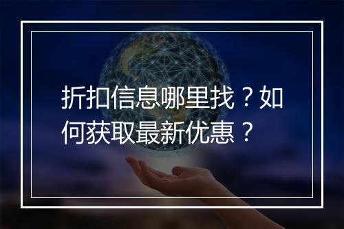 折扣信息哪里找？如何获取最新优惠？