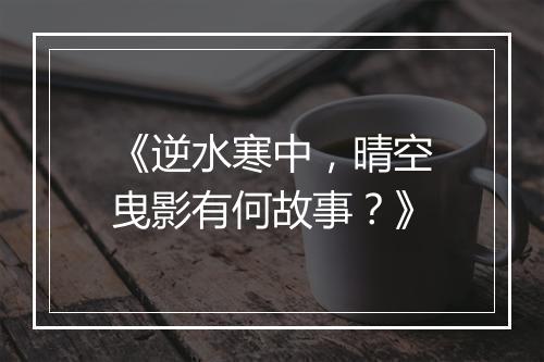 《逆水寒中，晴空曳影有何故事？》