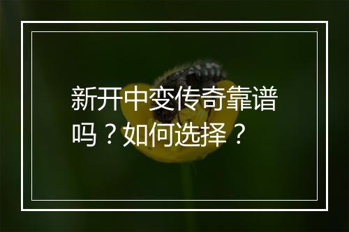新开中变传奇靠谱吗？如何选择？