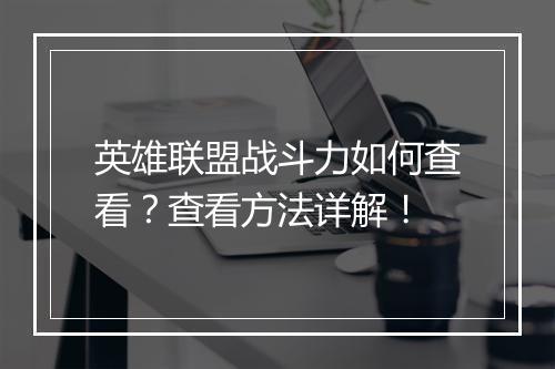 英雄联盟战斗力如何查看？查看方法详解！