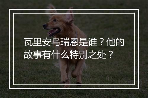 瓦里安乌瑞恩是谁？他的故事有什么特别之处？