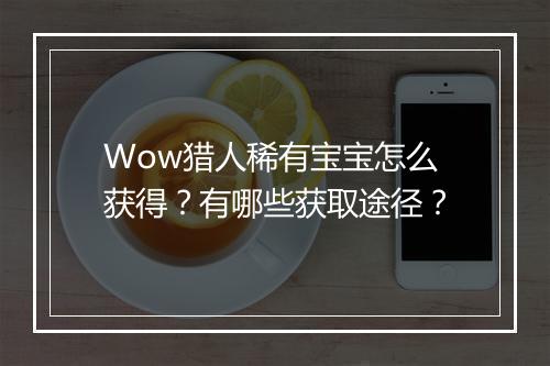 Wow猎人稀有宝宝怎么获得？有哪些获取途径？