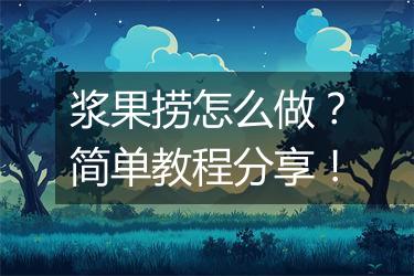 浆果捞怎么做？简单教程分享！
