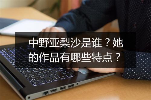 中野亚梨沙是谁？她的作品有哪些特点？