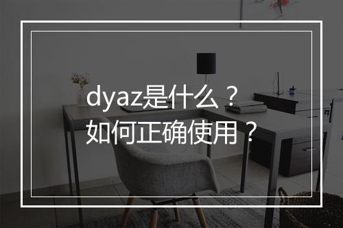 dyaz是什么？如何正确使用？