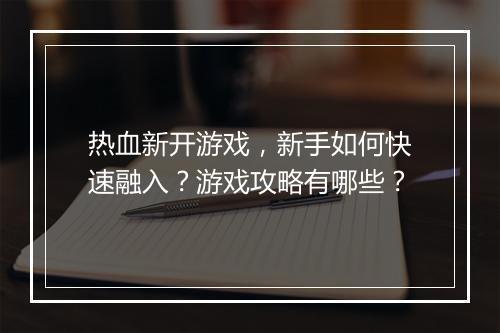 热血新开游戏，新手如何快速融入？游戏攻略有哪些？
