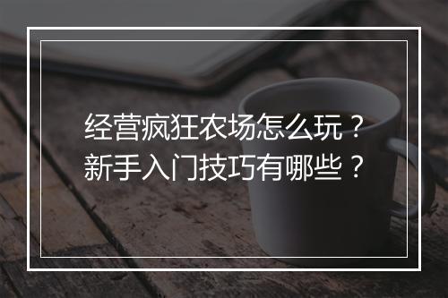 经营疯狂农场怎么玩？新手入门技巧有哪些？