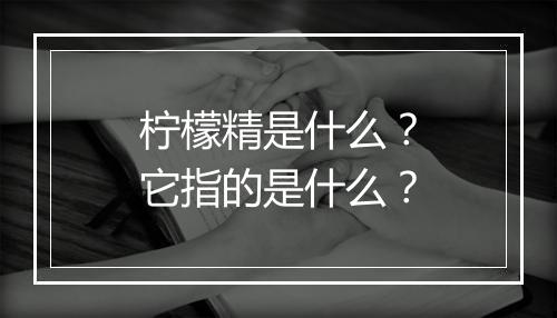 柠檬精是什么？它指的是什么？