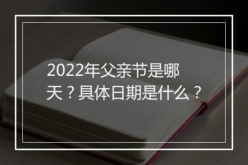 2022年父亲节是哪天？具体日期是什么？
