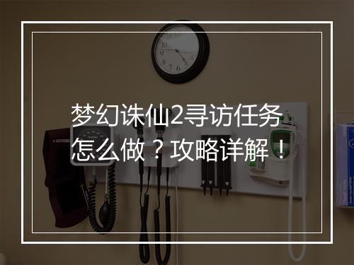 梦幻诛仙2寻访任务怎么做？攻略详解！