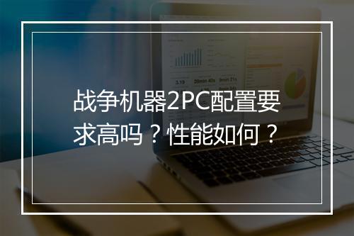 战争机器2PC配置要求高吗？性能如何？