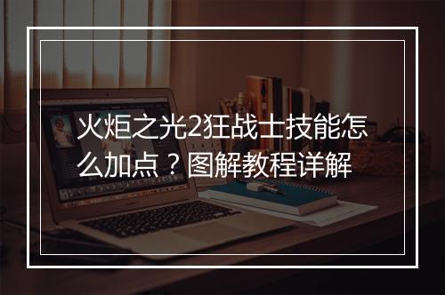 火炬之光2狂战士技能怎么加点？图解教程详解