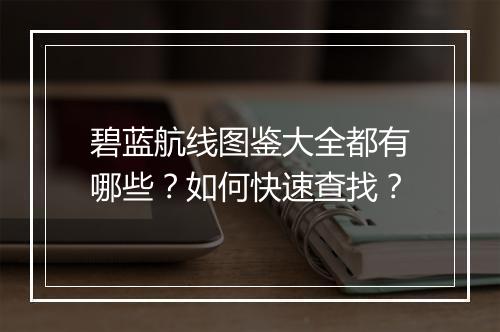 碧蓝航线图鉴大全都有哪些？如何快速查找？