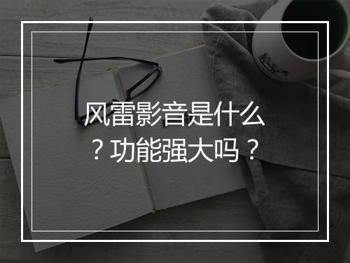 风雷影音是什么？功能强大吗？