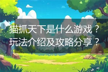 猫抓天下是什么游戏？玩法介绍及攻略分享？