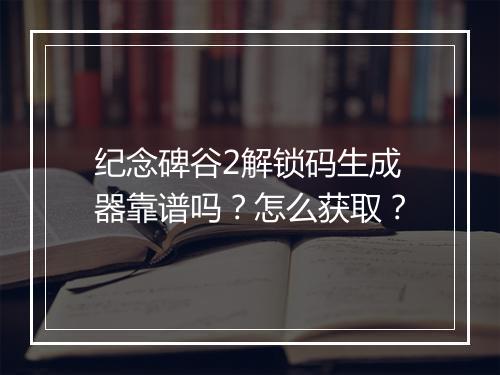 纪念碑谷2解锁码生成器靠谱吗？怎么获取？