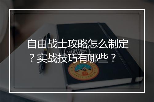 自由战士攻略怎么制定？实战技巧有哪些？