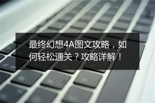 最终幻想4A图文攻略，如何轻松通关？攻略详解！