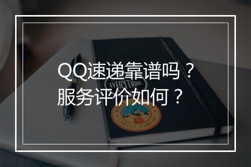 QQ速递靠谱吗？服务评价如何？