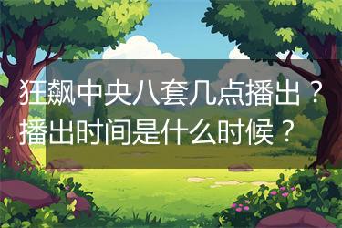 狂飙中央八套几点播出？播出时间是什么时候？