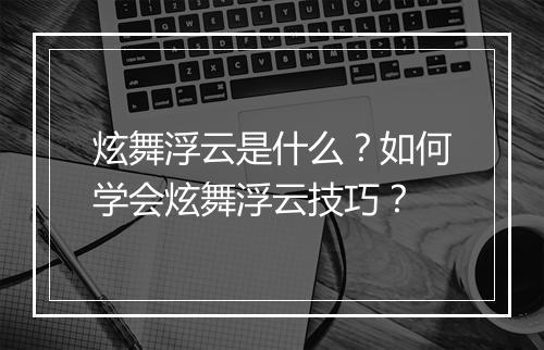 炫舞浮云是什么？如何学会炫舞浮云技巧？