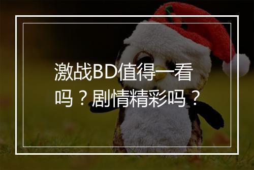 激战BD值得一看吗？剧情精彩吗？