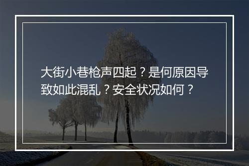 大街小巷枪声四起？是何原因导致如此混乱？安全状况如何？