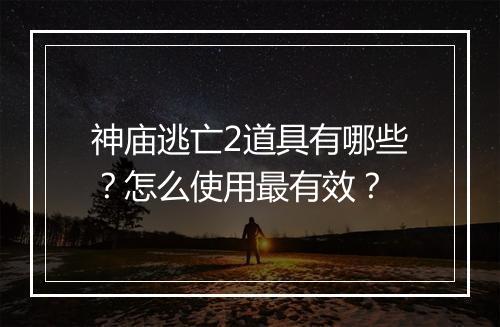 神庙逃亡2道具有哪些？怎么使用最有效？