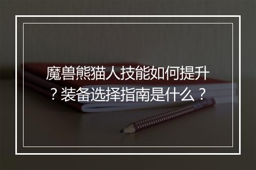 魔兽熊猫人技能如何提升？装备选择指南是什么？