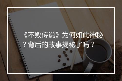 《不败传说》为何如此神秘？背后的故事揭秘了吗？