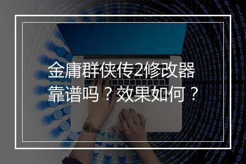 金庸群侠传2修改器靠谱吗？效果如何？