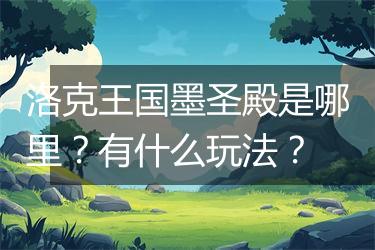 洛克王国墨圣殿是哪里？有什么玩法？