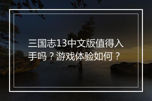 三国志13中文版值得入手吗？游戏体验如何？