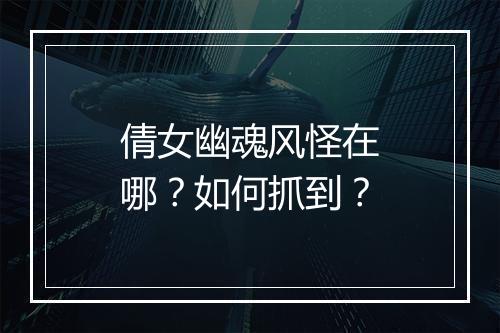 倩女幽魂风怪在哪？如何抓到？
