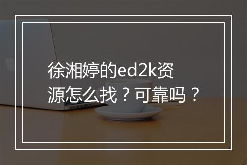 徐湘婷的ed2k资源怎么找？可靠吗？