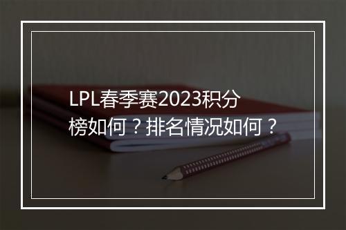 LPL春季赛2023积分榜如何？排名情况如何？