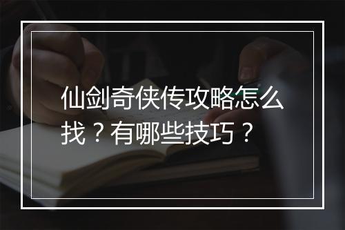 仙剑奇侠传攻略怎么找？有哪些技巧？