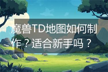 魔兽TD地图如何制作？适合新手吗？