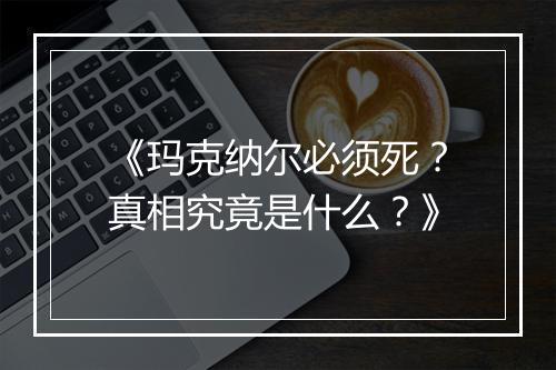 《玛克纳尔必须死？真相究竟是什么？》