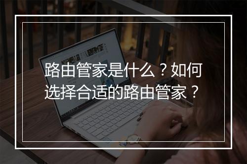 路由管家是什么？如何选择合适的路由管家？