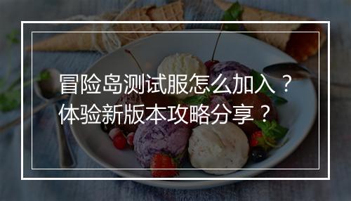 冒险岛测试服怎么加入？体验新版本攻略分享？