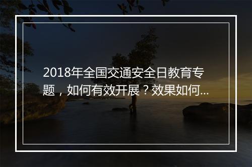 2018年全国交通安全日教育专题，如何有效开展？效果如何？