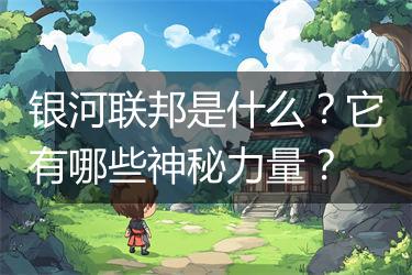 银河联邦是什么？它有哪些神秘力量？
