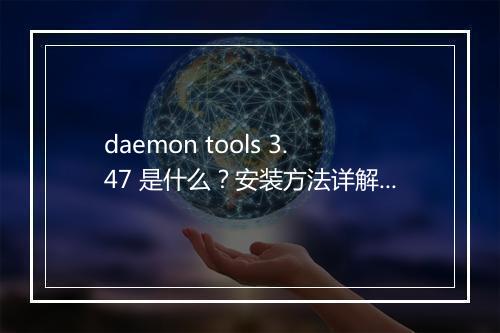 daemon tools 3.47 是什么？安装方法详解！