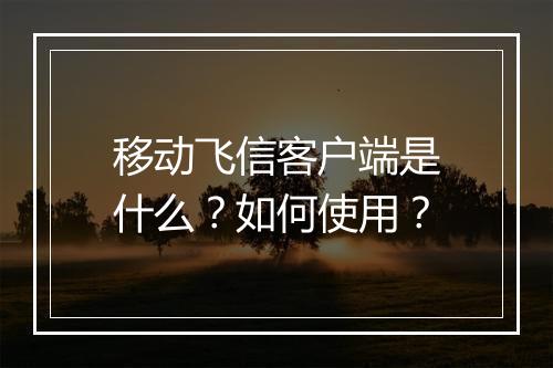 移动飞信客户端是什么？如何使用？
