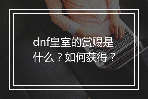 dnf皇室的赏赐是什么？如何获得？