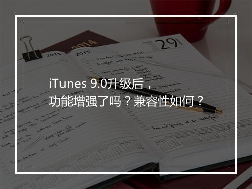 iTunes 9.0升级后，功能增强了吗？兼容性如何？