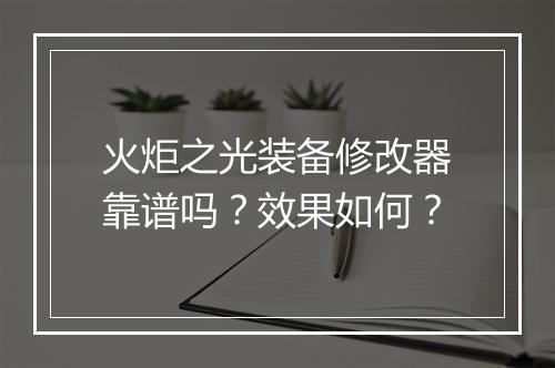 火炬之光装备修改器靠谱吗？效果如何？