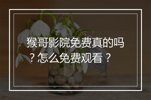 猴哥影院免费真的吗？怎么免费观看？