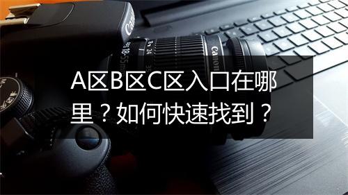 A区B区C区入口在哪里？如何快速找到？
